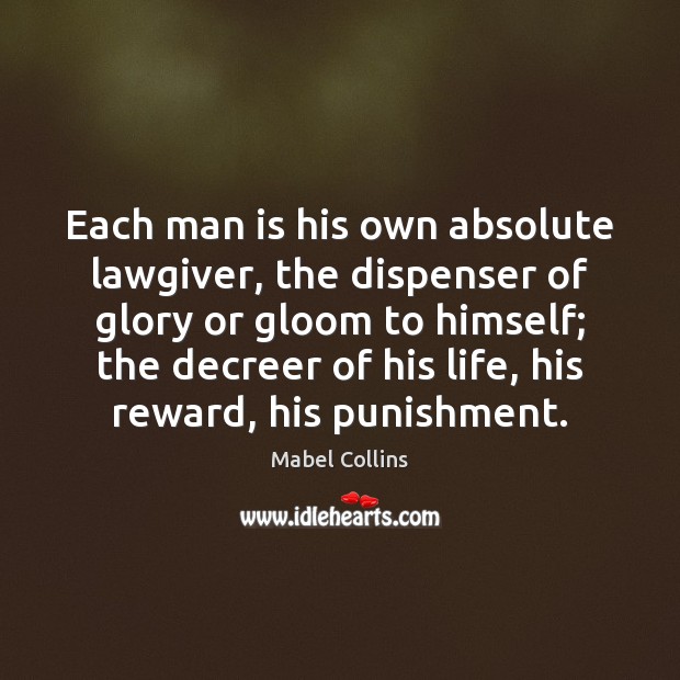 Each man is his own absolute lawgiver, the dispenser of glory or Mabel Collins Picture Quote