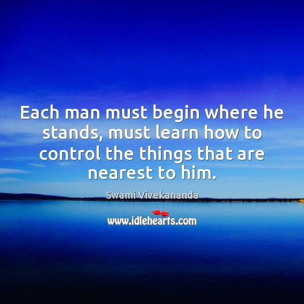 Each man must begin where he stands, must learn how to control Swami Vivekananda Picture Quote