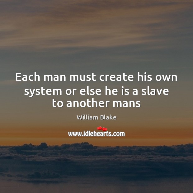 Each man must create his own system or else he is a slave to another mans William Blake Picture Quote