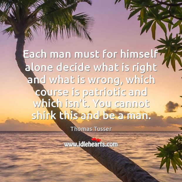 Each man must for himself alone decide what is right and what Thomas Tusser Picture Quote