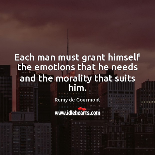 Each man must grant himself the emotions that he needs and the morality that suits him. Image