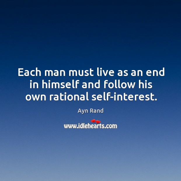 Each man must live as an end in himself and follow his own rational self-interest. Ayn Rand Picture Quote