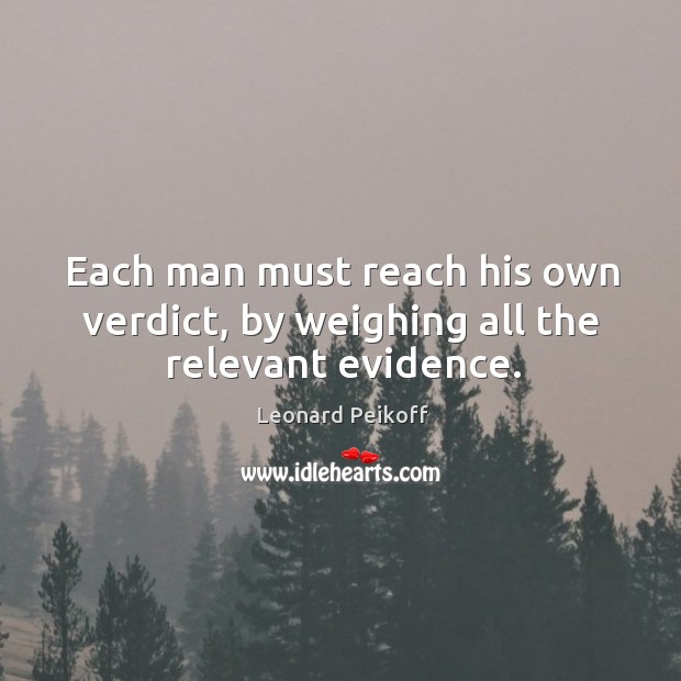 Each man must reach his own verdict, by weighing all the relevant evidence. Leonard Peikoff Picture Quote