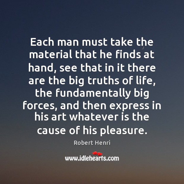 Each man must take the material that he finds at hand, see Robert Henri Picture Quote