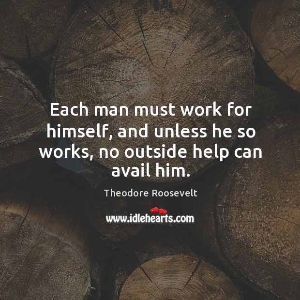 Each man must work for himself, and unless he so works, no outside help can avail him. Image