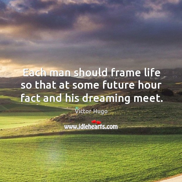 Each man should frame life so that at some future hour fact and his dreaming meet. Victor Hugo Picture Quote