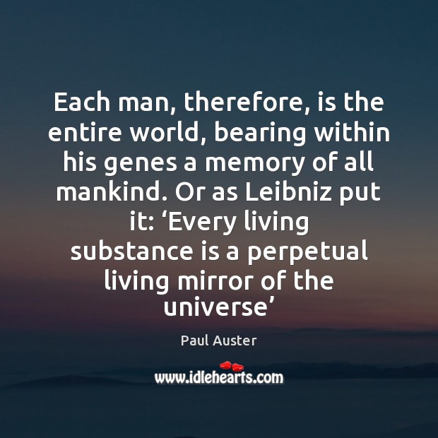 Each man, therefore, is the entire world, bearing within his genes a Paul Auster Picture Quote