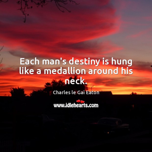 Each man’s destiny is hung like a medallion around his neck. Charles le Gai Eaton Picture Quote