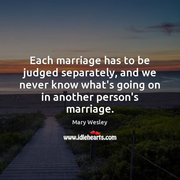 Each marriage has to be judged separately, and we never know what’s Mary Wesley Picture Quote