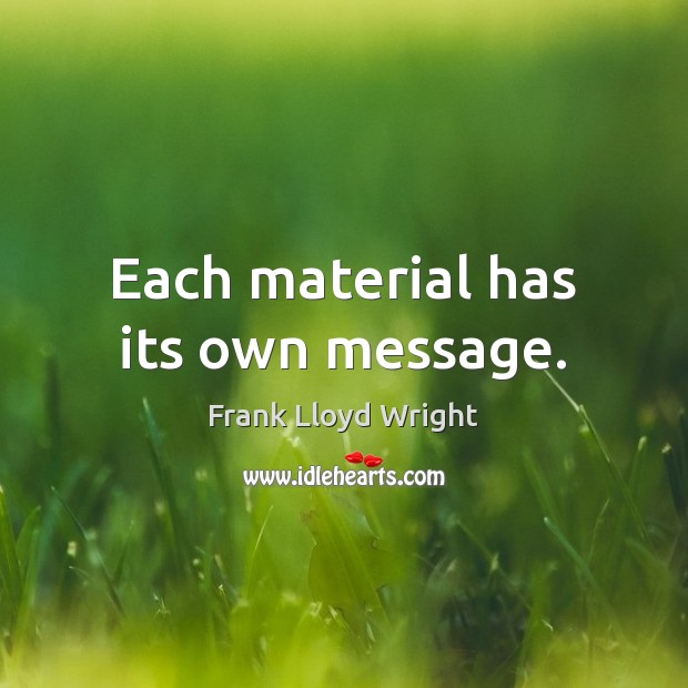 Each material has its own message. Frank Lloyd Wright Picture Quote