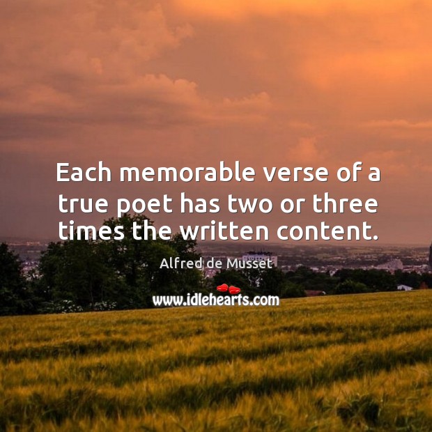 Each memorable verse of a true poet has two or three times the written content. Alfred de Musset Picture Quote