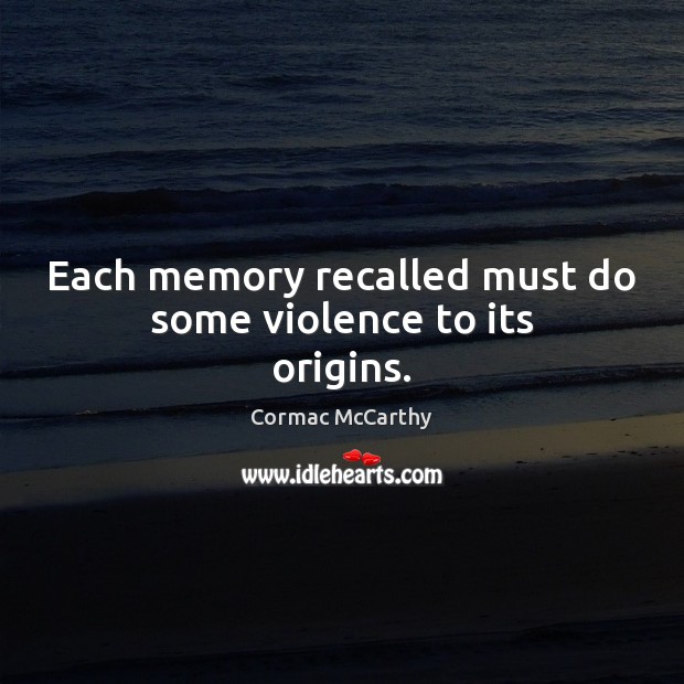 Each memory recalled must do some violence to its origins. Cormac McCarthy Picture Quote