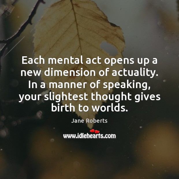 Each mental act opens up a new dimension of actuality. In a Jane Roberts Picture Quote