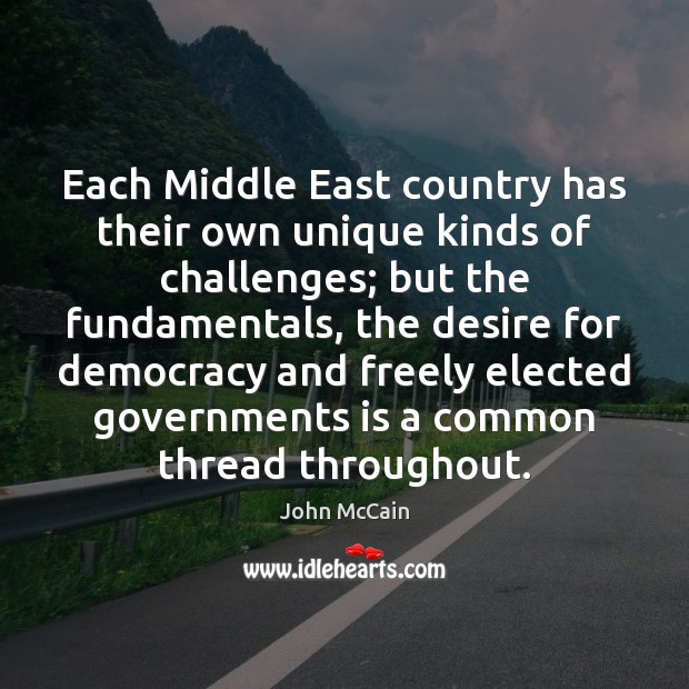 Each Middle East country has their own unique kinds of challenges; but John McCain Picture Quote
