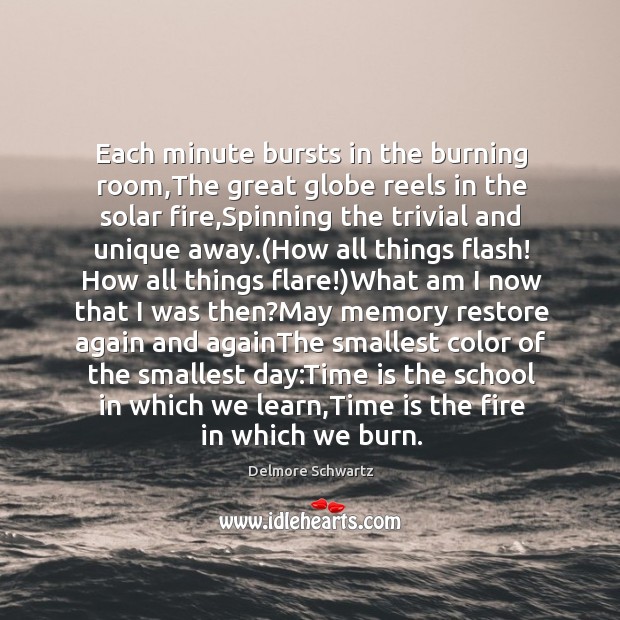 Each minute bursts in the burning room,The great globe reels in Delmore Schwartz Picture Quote