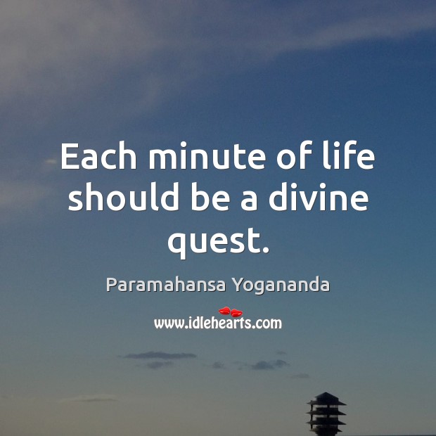 Each minute of life should be a divine quest. Paramahansa Yogananda Picture Quote
