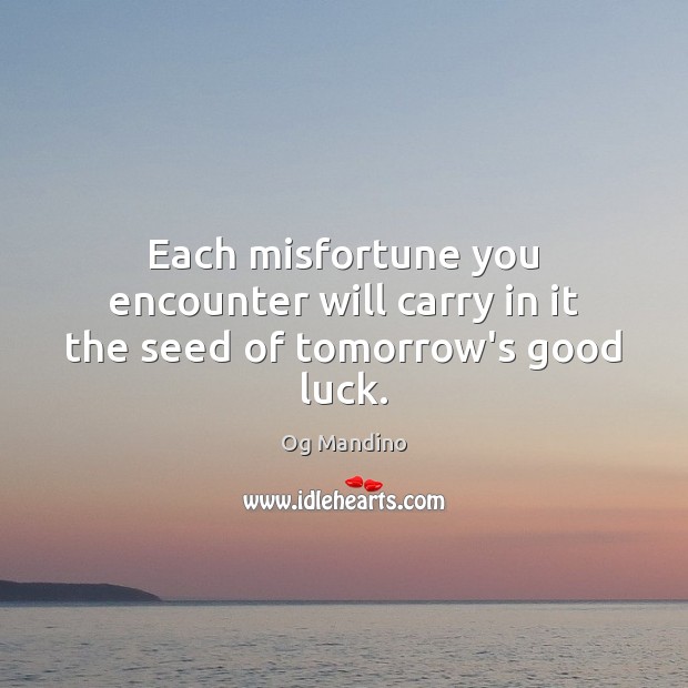 Each misfortune you encounter will carry in it the seed of tomorrow’s good luck. Og Mandino Picture Quote