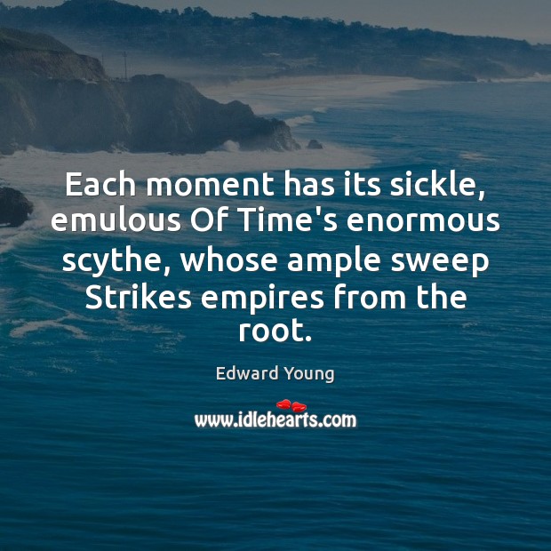 Each moment has its sickle, emulous Of Time’s enormous scythe, whose ample Edward Young Picture Quote