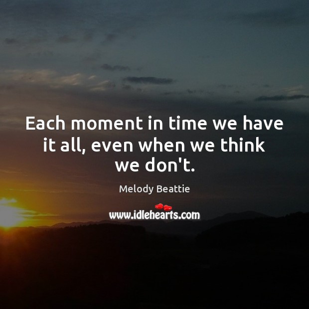 Each moment in time we have it all, even when we think we don’t. Melody Beattie Picture Quote