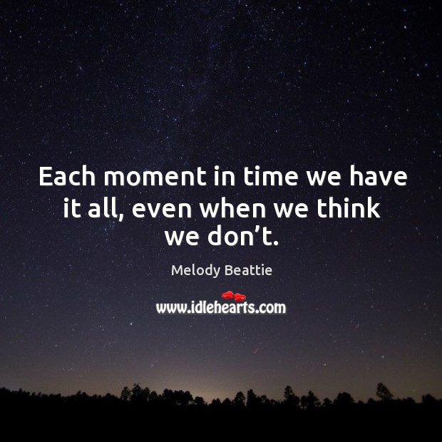 Each moment in time we have it all, even when we think we don’t. Image
