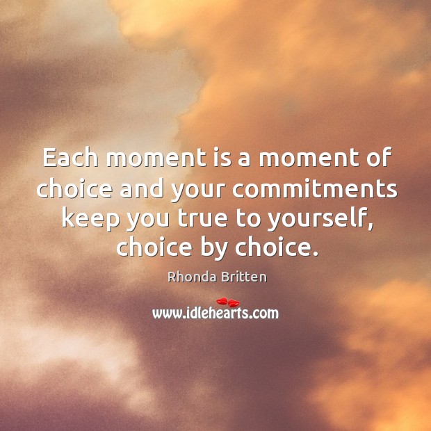 Each moment is a moment of choice and your commitments keep you Rhonda Britten Picture Quote
