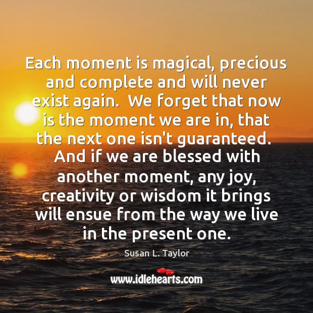 Each moment is magical, precious and complete and will never exist again. Wisdom Quotes Image