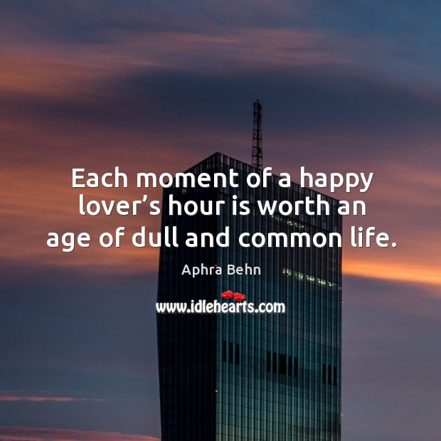 Each moment of a happy lover’s hour is worth an age of dull and common life. Aphra Behn Picture Quote