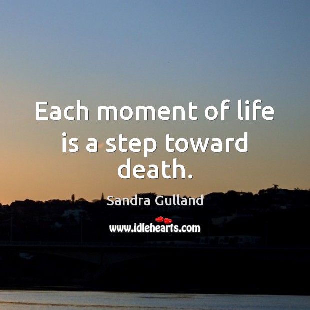Each moment of life is a step toward death. Sandra Gulland Picture Quote