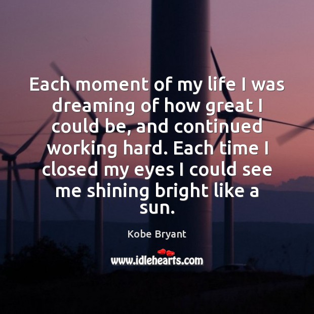 Each moment of my life I was dreaming of how great I Kobe Bryant Picture Quote