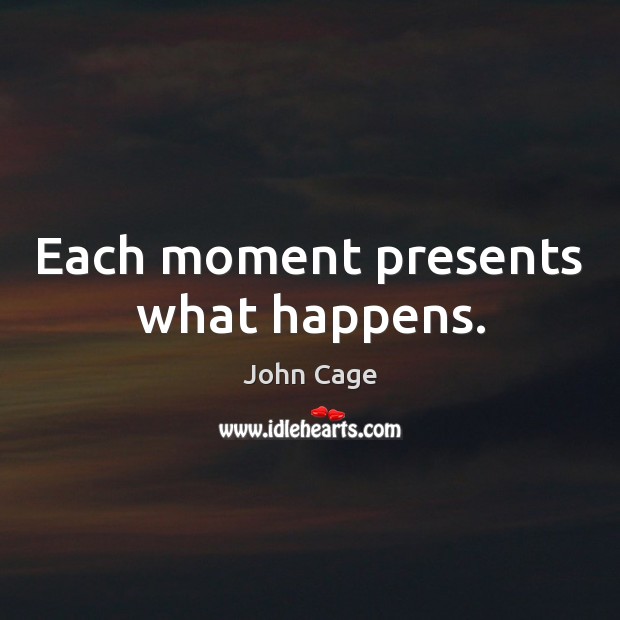 Each moment presents what happens. Image
