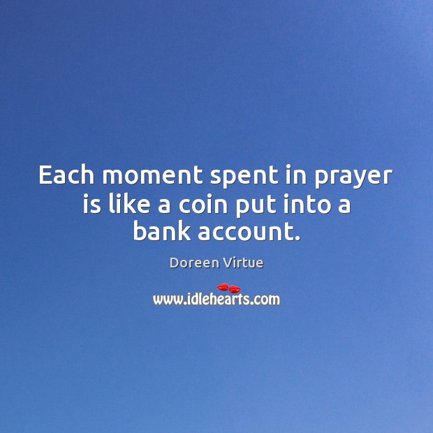 Each moment spent in prayer is like a coin put into a bank account. Doreen Virtue Picture Quote