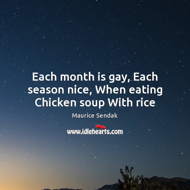 Each month is gay, Each season nice, When eating Chicken soup With rice Maurice Sendak Picture Quote