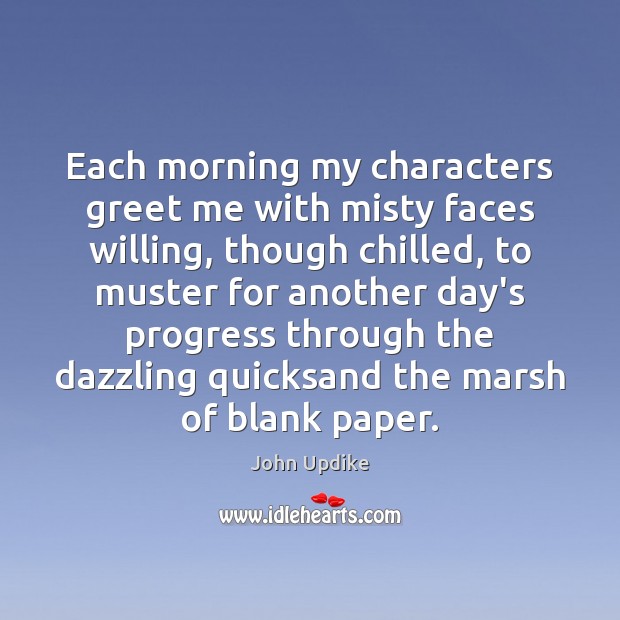 Each morning my characters greet me with misty faces willing, though chilled, John Updike Picture Quote