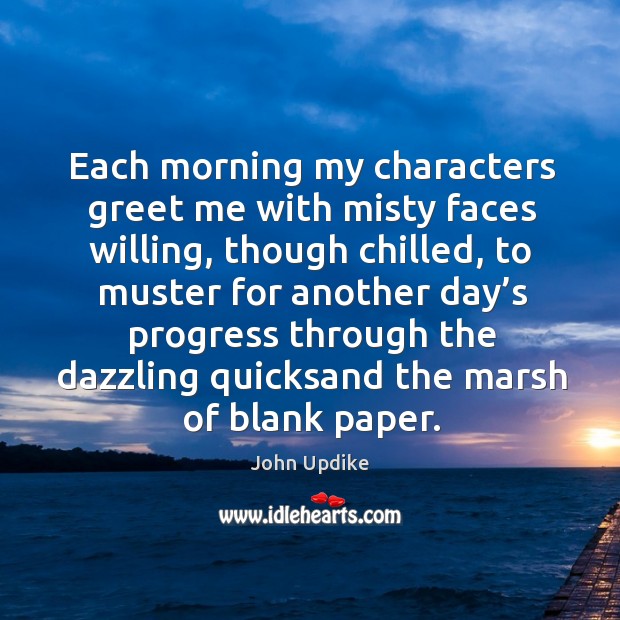Each morning my characters greet me with misty faces willing, though chilled John Updike Picture Quote