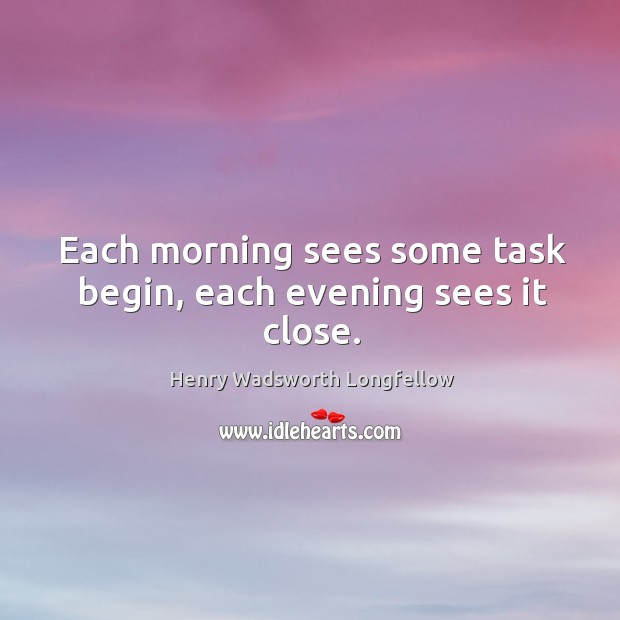 Each morning sees some task begin, each evening sees it close. Image