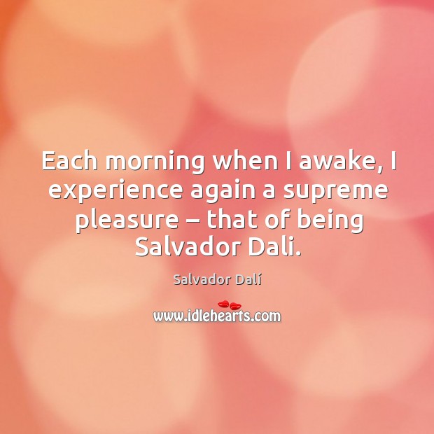 Each morning when I awake, I experience again a supreme pleasure – that of being salvador dali. Salvador Dalí Picture Quote