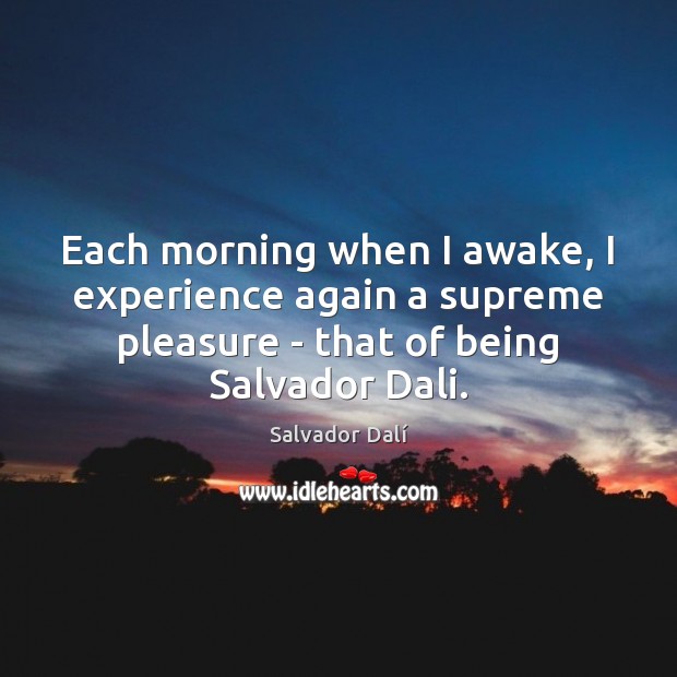 Each morning when I awake, I experience again a supreme pleasure – Salvador Dalí Picture Quote