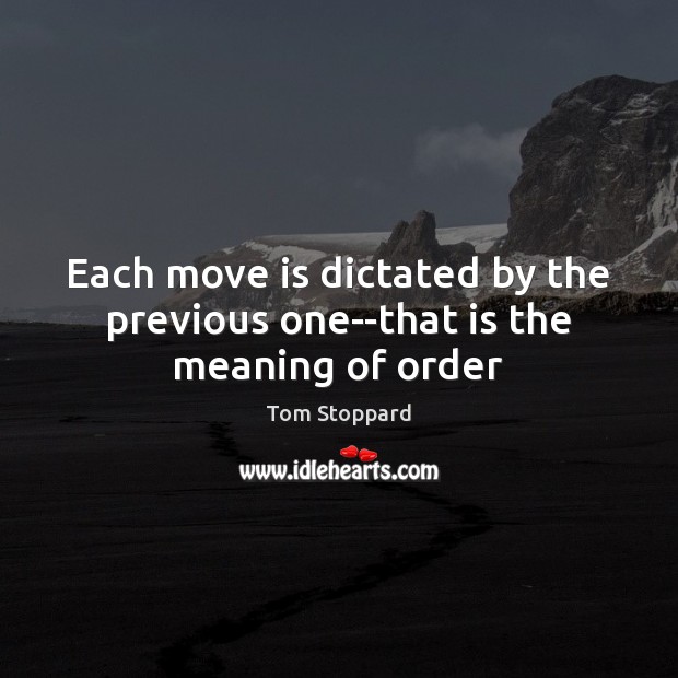 Each move is dictated by the previous one–that is the meaning of order Tom Stoppard Picture Quote