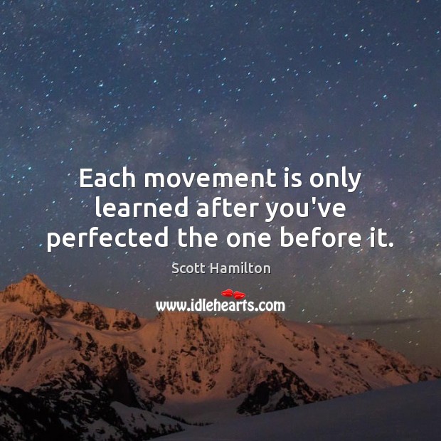 Each movement is only learned after you’ve perfected the one before it. Scott Hamilton Picture Quote