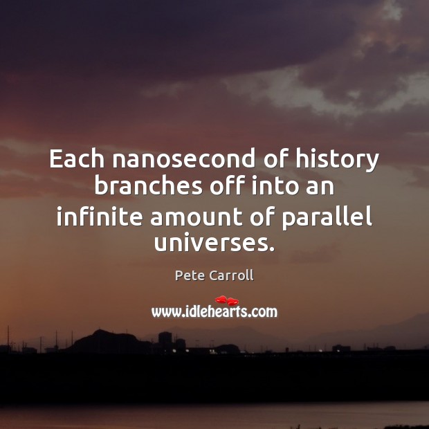 Each nanosecond of history branches off into an infinite amount of parallel universes. Pete Carroll Picture Quote
