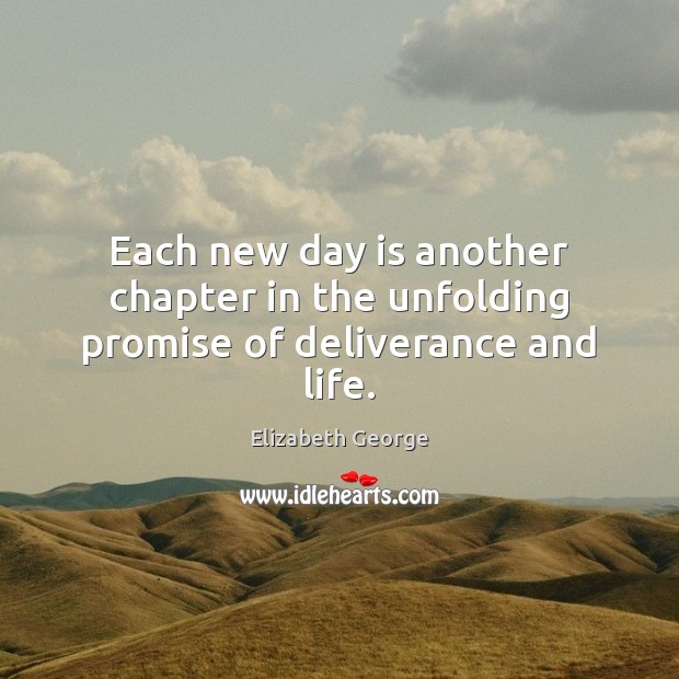 Each new day is another chapter in the unfolding promise of deliverance and life. Elizabeth George Picture Quote