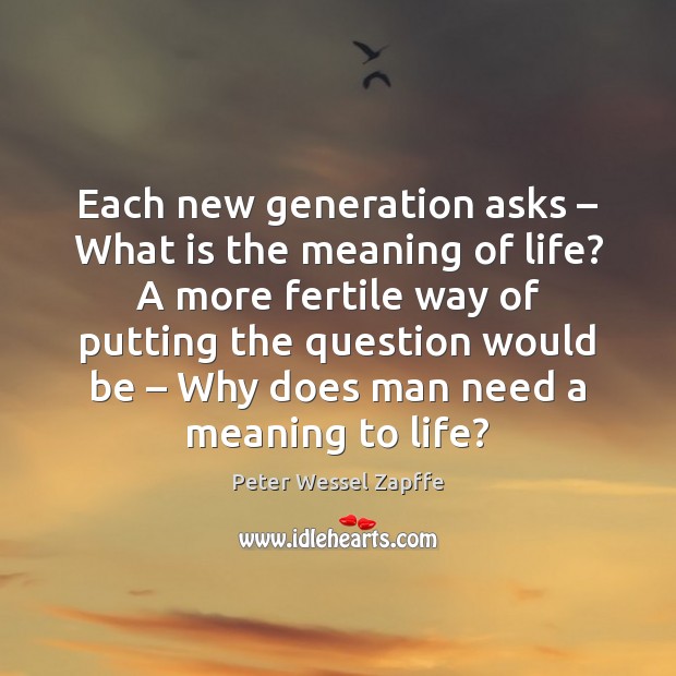Each new generation asks – What is the meaning of life? A more Peter Wessel Zapffe Picture Quote