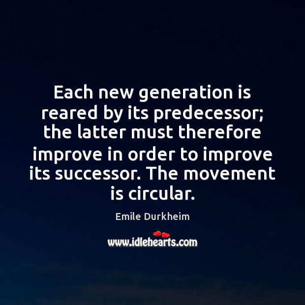 Each new generation is reared by its predecessor; the latter must therefore Emile Durkheim Picture Quote