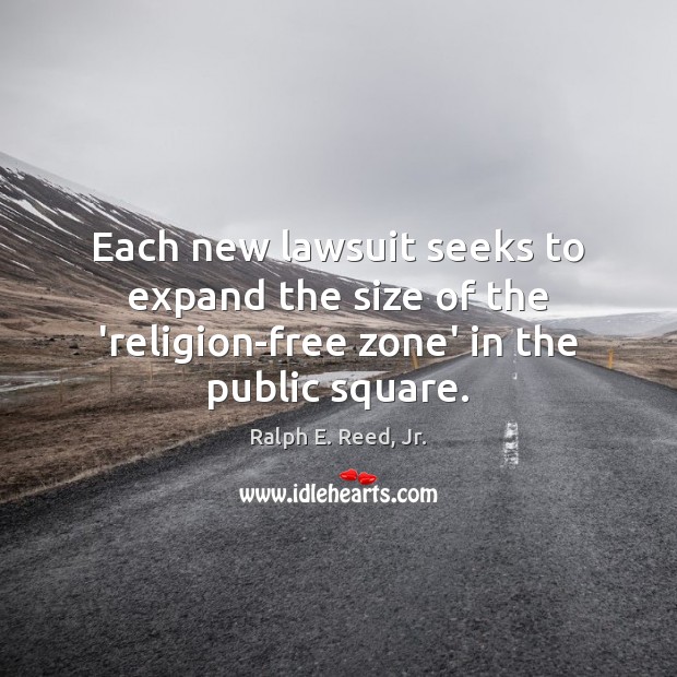 Each new lawsuit seeks to expand the size of the ‘religion-free zone’ Ralph E. Reed, Jr. Picture Quote