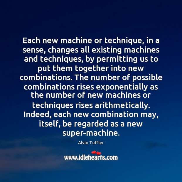 Each new machine or technique, in a sense, changes all existing machines Alvin Toffler Picture Quote