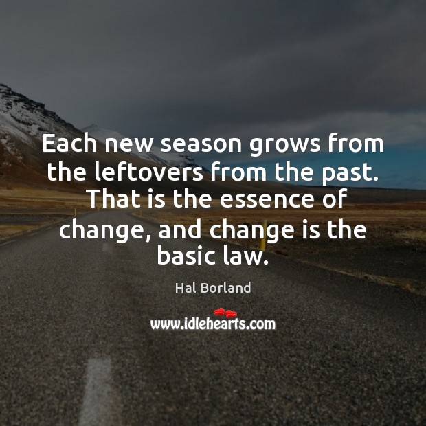 Each new season grows from the leftovers from the past.  That is Change Quotes Image