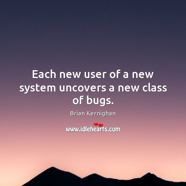 Each new user of a new system uncovers a new class of bugs. Brian Kernighan Picture Quote