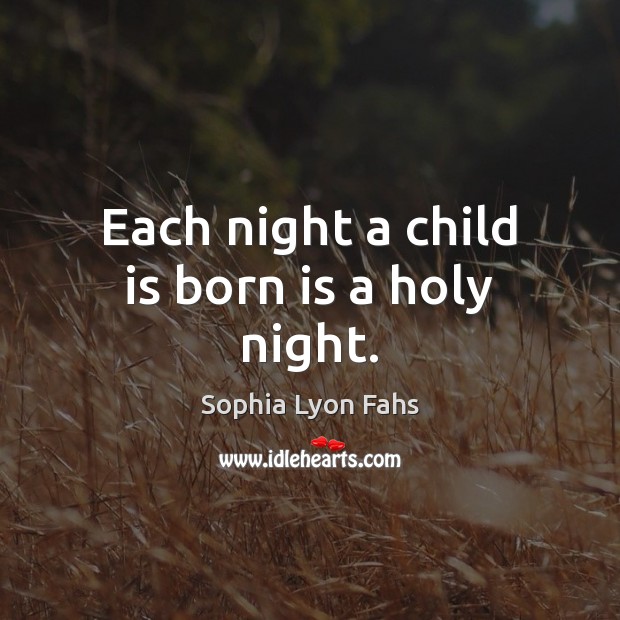 Each night a child is born is a holy night. Sophia Lyon Fahs Picture Quote