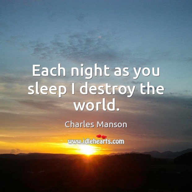 Each night as you sleep I destroy the world. Charles Manson Picture Quote