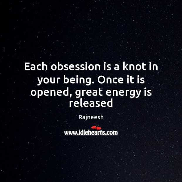 Each obsession is a knot in your being. Once it is opened, great energy is released Image